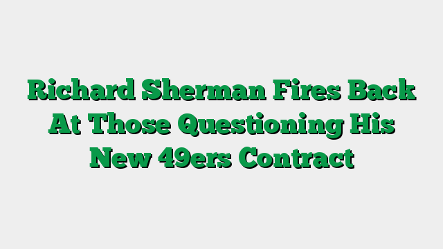 Richard Sherman Fires Back At Those Questioning His New 49ers Contract