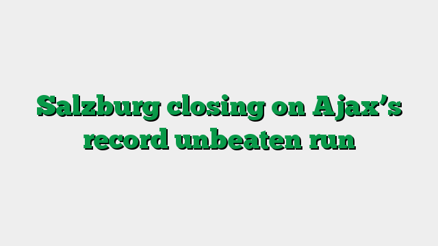 Salzburg closing on Ajax’s record unbeaten run