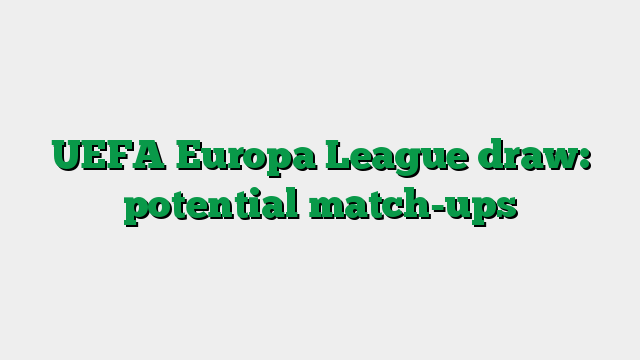 UEFA Europa League draw: potential match-ups