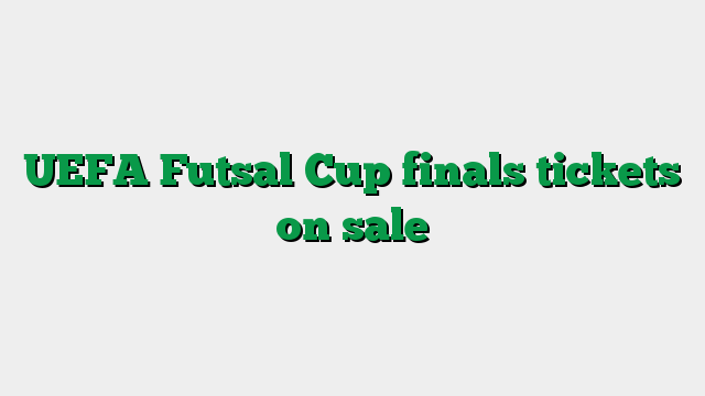 UEFA Futsal Cup finals tickets on sale