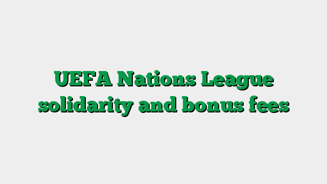 UEFA Nations League solidarity and bonus fees