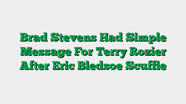Brad Stevens Had Simple Message For Terry Rozier After Eric Bledsoe Scuffle
