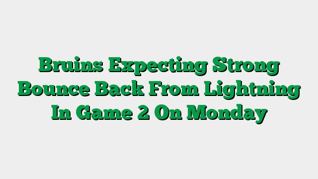 Bruins Expecting Strong Bounce Back From Lightning In Game 2 On Monday
