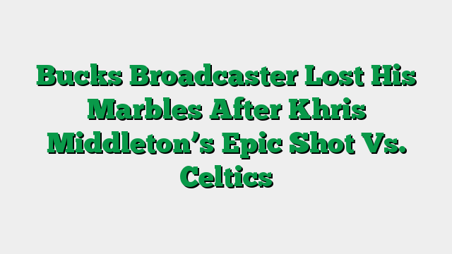 Bucks Broadcaster Lost His Marbles After Khris Middleton’s Epic Shot Vs. Celtics