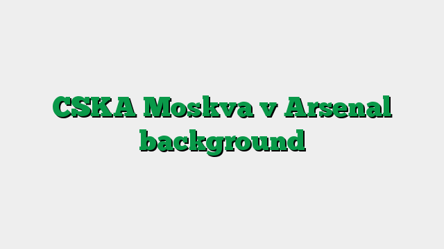 CSKA Moskva v Arsenal background