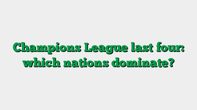 Champions League last four: which nations dominate?
