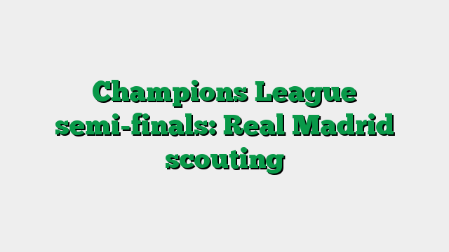 Champions League semi-finals: Real Madrid scouting