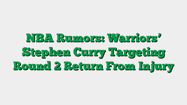 NBA Rumors: Warriors’ Stephen Curry Targeting Round 2 Return From Injury