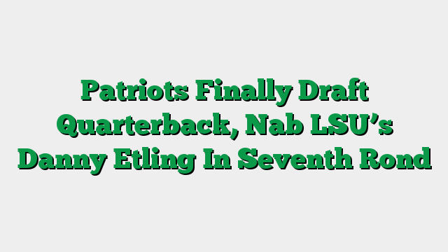 Patriots Finally Draft Quarterback, Nab LSU’s Danny Etling In Seventh Rond