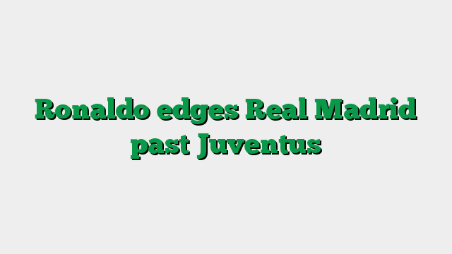 Ronaldo edges Real Madrid past Juventus