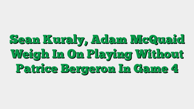 Sean Kuraly, Adam McQuaid Weigh In On Playing Without Patrice Bergeron In Game 4