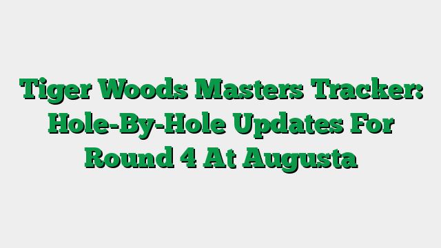 Tiger Woods Masters Tracker: Hole-By-Hole Updates For Round 4 At Augusta