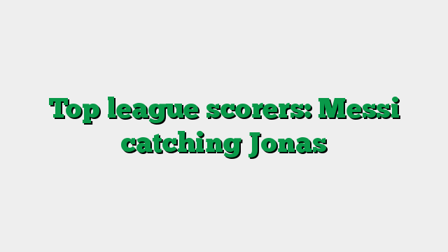 Top league scorers: Messi catching Jonas
