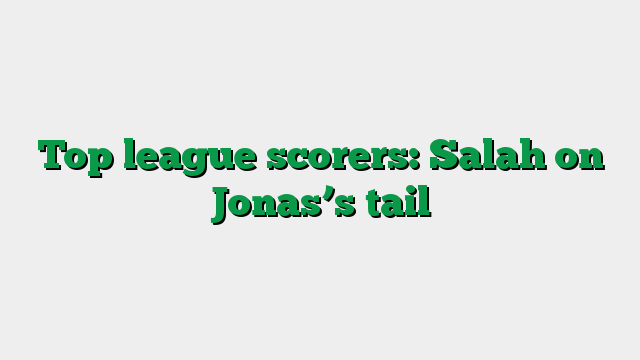Top league scorers: Salah on Jonas’s tail