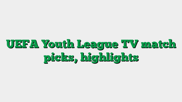 UEFA Youth League TV match picks, highlights