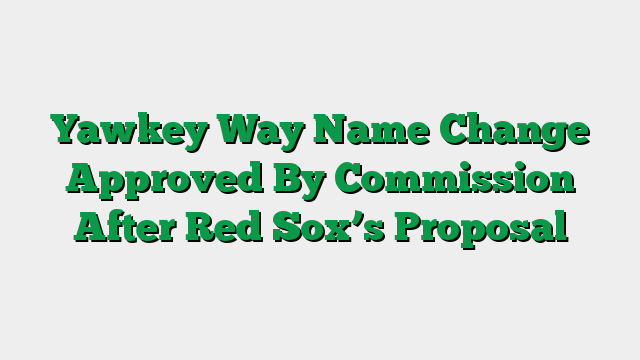 Yawkey Way Name Change Approved By Commission After Red Sox’s Proposal