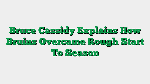 Bruce Cassidy Explains How Bruins Overcame Rough Start To Season