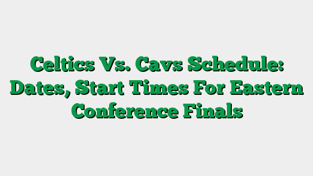 Celtics Vs. Cavs Schedule: Dates, Start Times For Eastern Conference Finals