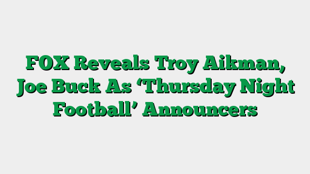 FOX Reveals Troy Aikman, Joe Buck As ‘Thursday Night Football’ Announcers