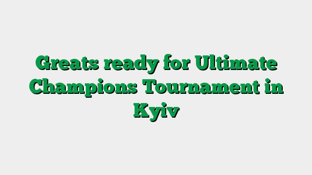 Greats ready for Ultimate Champions Tournament in Kyiv