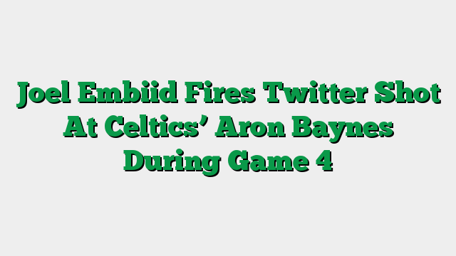 Joel Embiid Fires Twitter Shot At Celtics’ Aron Baynes During Game 4
