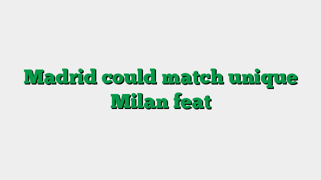 Madrid could match unique Milan feat