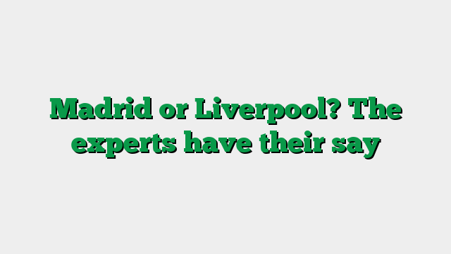 Madrid or Liverpool? The experts have their say