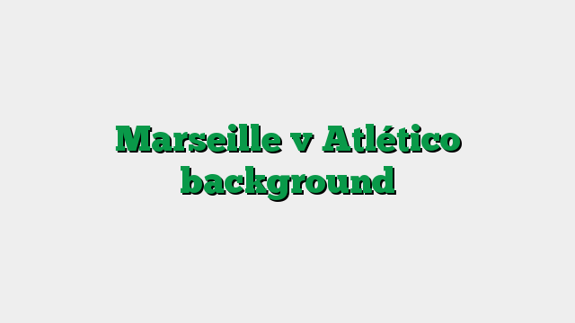 Marseille v Atlético background
