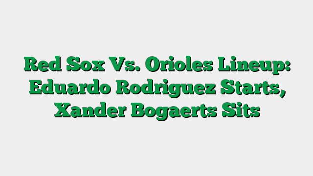 Red Sox Vs. Orioles Lineup: Eduardo Rodriguez Starts, Xander Bogaerts Sits