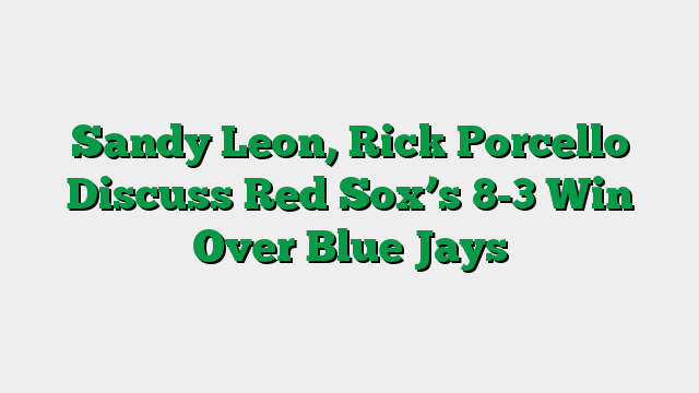 Sandy Leon, Rick Porcello Discuss Red Sox’s 8-3 Win Over Blue Jays