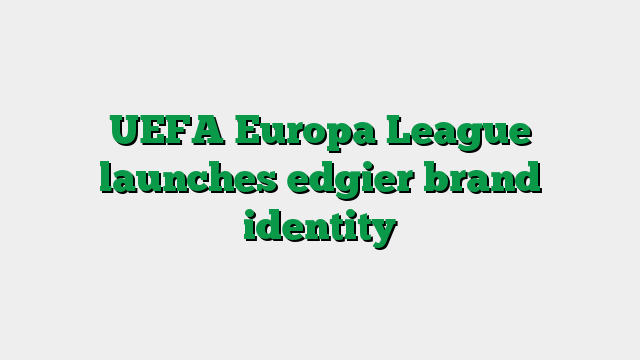 UEFA Europa League launches edgier brand identity