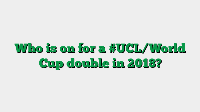 Who is on for a #UCL/World Cup double in 2018?