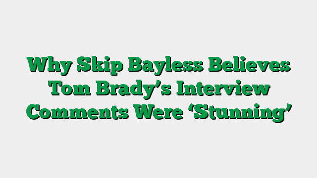 Why Skip Bayless Believes Tom Brady’s Interview Comments Were ‘Stunning’