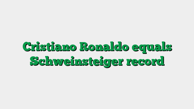 Cristiano Ronaldo equals Schweinsteiger record