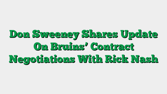 Don Sweeney Shares Update On Bruins’ Contract Negotiations With Rick Nash