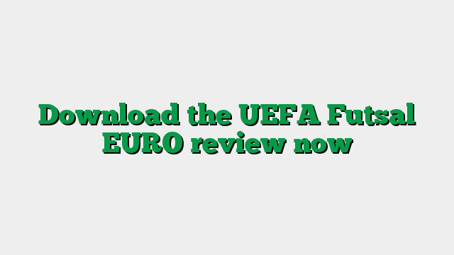 Download the UEFA Futsal EURO review now
