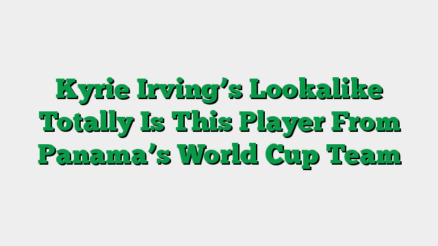 Kyrie Irving’s Lookalike Totally Is This Player From Panama’s World Cup Team