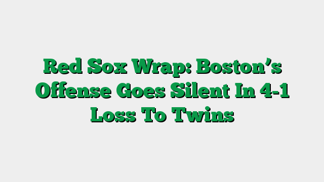 Red Sox Wrap: Boston’s Offense Goes Silent In 4-1 Loss To Twins