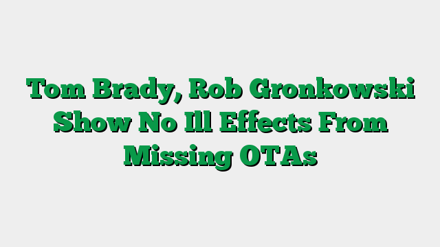 Tom Brady, Rob Gronkowski Show No Ill Effects From Missing OTAs