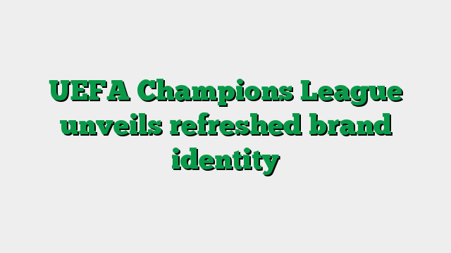 UEFA Champions League unveils refreshed brand identity