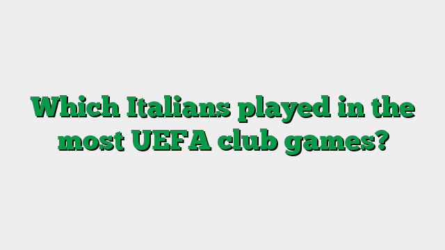 Which Italians played in the most UEFA club games?