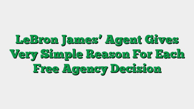 LeBron James’ Agent Gives Very Simple Reason For Each Free Agency Decision