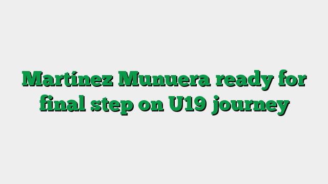 Martínez Munuera ready for final step on U19 journey