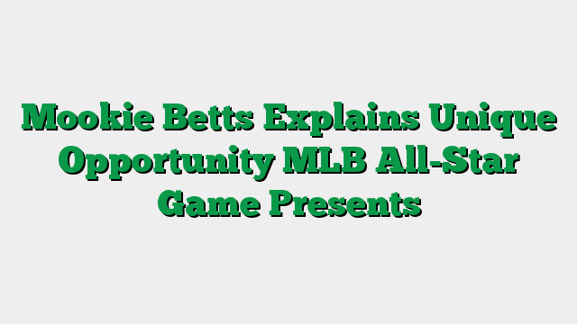 Mookie Betts Explains Unique Opportunity MLB All-Star Game Presents