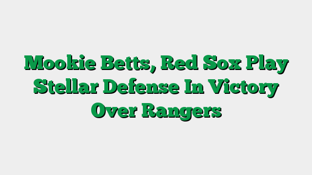 Mookie Betts, Red Sox Play Stellar Defense In Victory Over Rangers