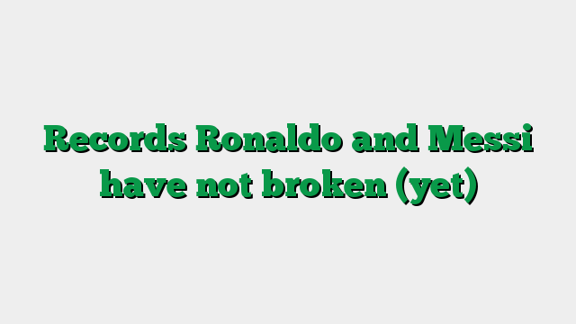 Records Ronaldo and Messi have not broken (yet)