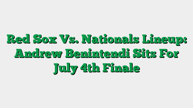 Red Sox Vs. Nationals Lineup: Andrew Benintendi Sits For July 4th Finale