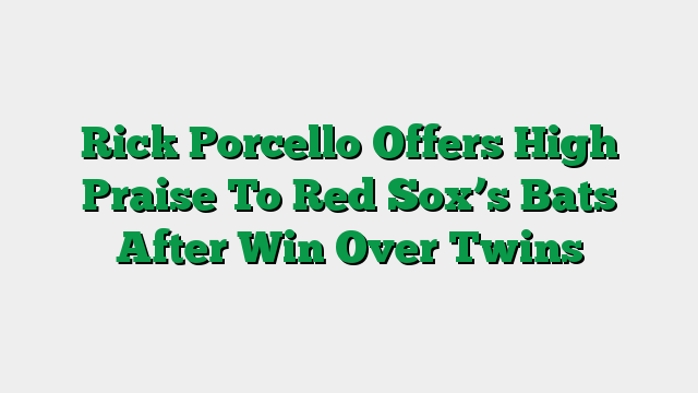Rick Porcello Offers High Praise To Red Sox’s Bats After Win Over Twins