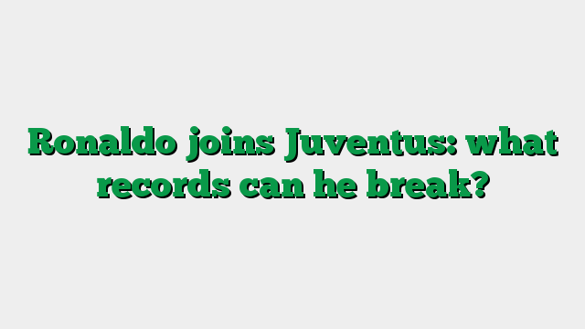 Ronaldo joins Juventus: what records can he break?