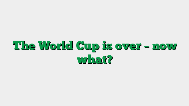 The World Cup is over – now what?